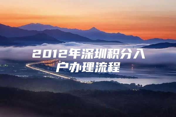 2012年深圳积分入户办理流程