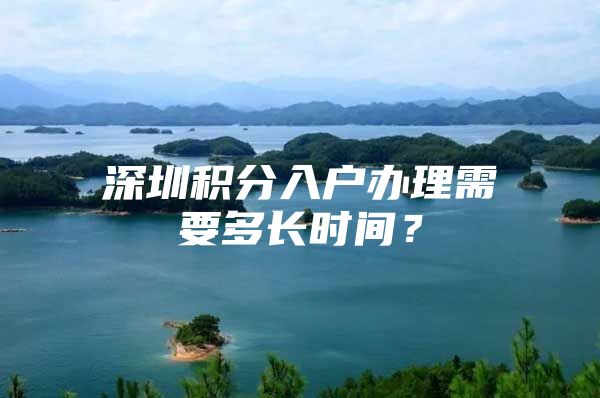 深圳积分入户办理需要多长时间？