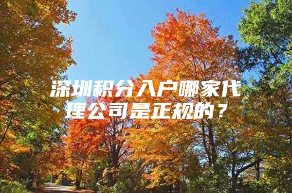 深圳积分入户哪家代理公司是正规的？