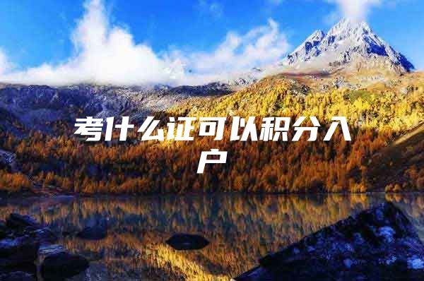 考什么证可以积分入户