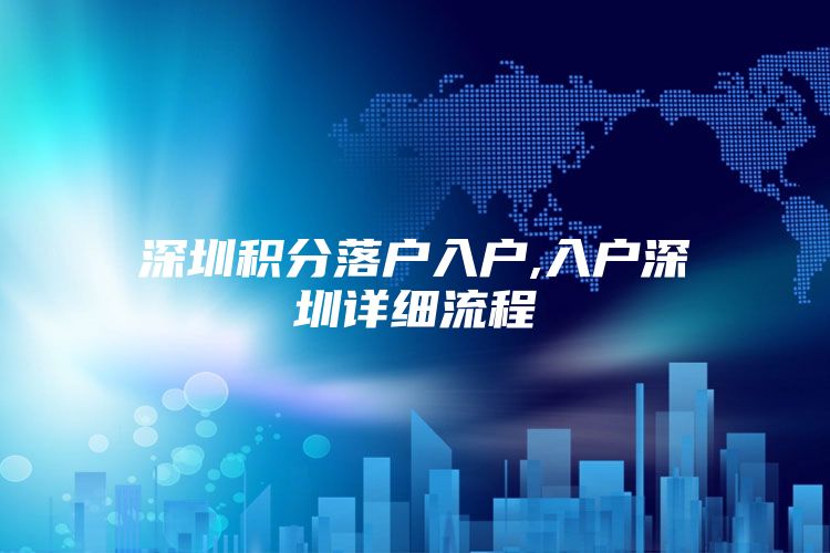 深圳积分落户入户,入户深圳详细流程