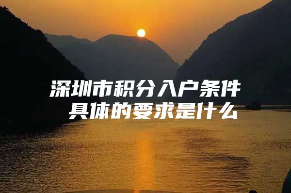 深圳市积分入户条件 具体的要求是什么