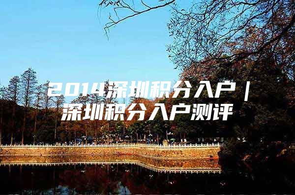 2014深圳积分入户｜深圳积分入户测评