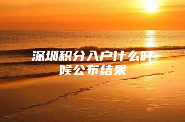 深圳积分入户什么时候公布结果