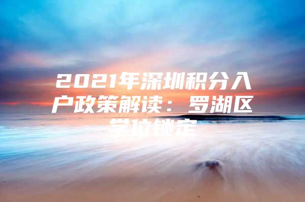 2021年深圳积分入户政策解读：罗湖区学位锁定
