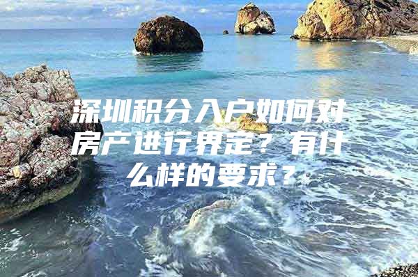深圳积分入户如何对房产进行界定？有什么样的要求？