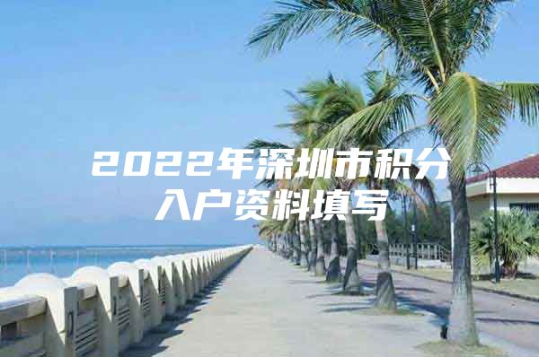 2022年深圳市积分入户资料填写