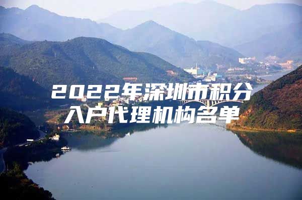 2022年深圳市积分入户代理机构名单
