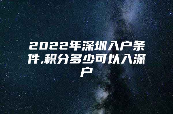 2022年深圳入户条件,积分多少可以入深户