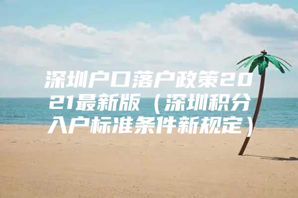 深圳户口落户政策2021最新版（深圳积分入户标准条件新规定）