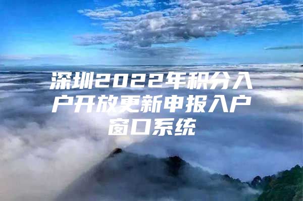深圳2022年积分入户开放更新申报入户窗口系统