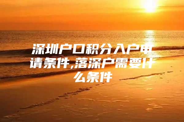 深圳户口积分入户申请条件,落深户需要什么条件