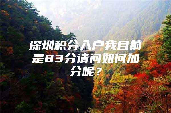 深圳积分入户我目前是83分请问如何加分呢？