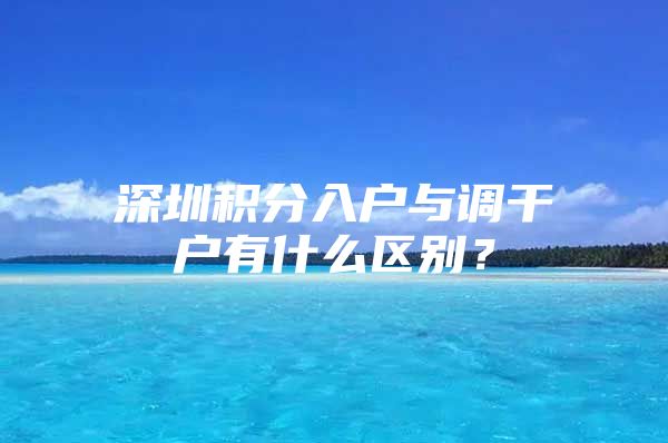 深圳积分入户与调干户有什么区别？