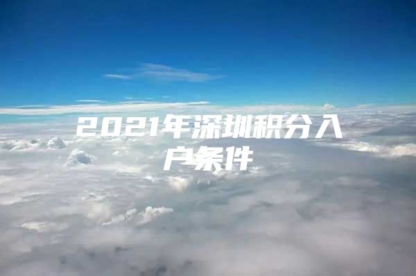 2021年深圳积分入户条件