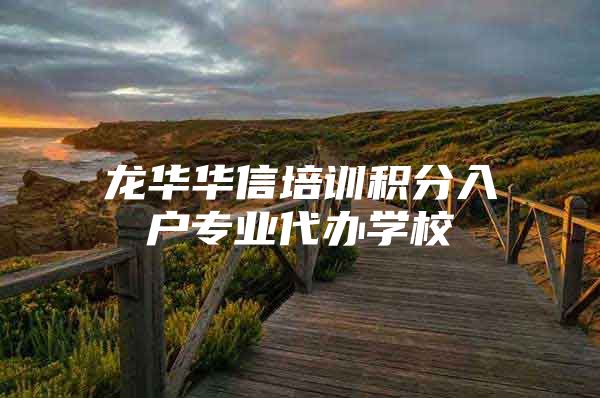龙华华信培训积分入户专业代办学校