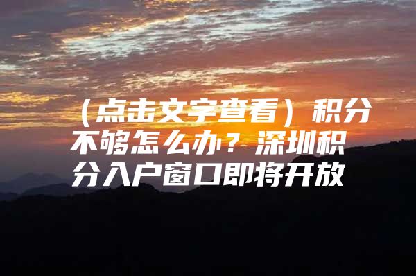 （点击文字查看）积分不够怎么办？深圳积分入户窗口即将开放