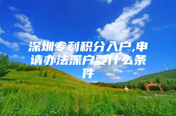 深圳专利积分入户,申请办法深户要什么条件