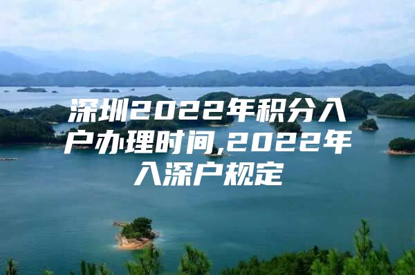 深圳2022年积分入户办理时间,2022年入深户规定