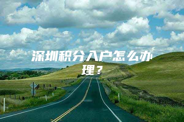 深圳积分入户怎么办理？