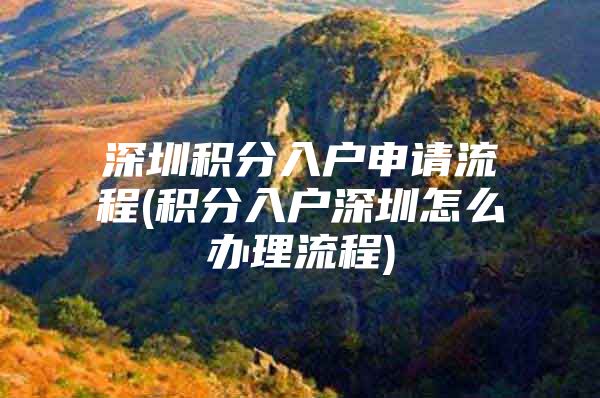 深圳积分入户申请流程(积分入户深圳怎么办理流程)