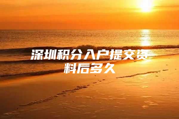 深圳积分入户提交资料后多久