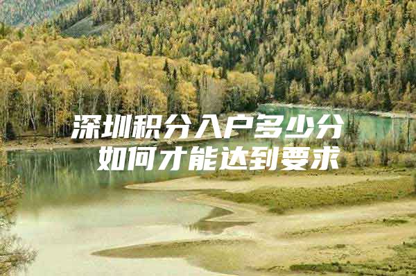 深圳积分入户多少分 如何才能达到要求