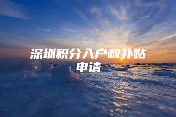 深圳积分入户和补贴申请