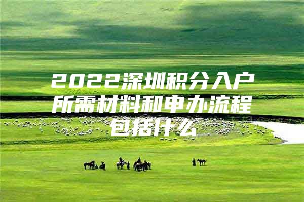 2022深圳积分入户所需材料和申办流程包括什么
