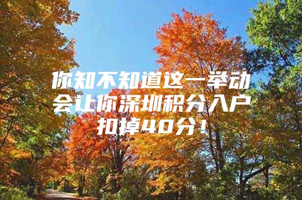 你知不知道这一举动会让你深圳积分入户扣掉40分！