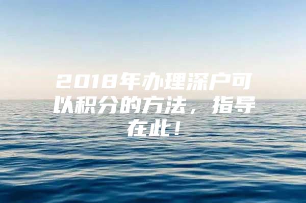 2018年办理深户可以积分的方法，指导在此！