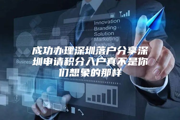 成功办理深圳落户分享深圳申请积分入户真不是你们想象的那样