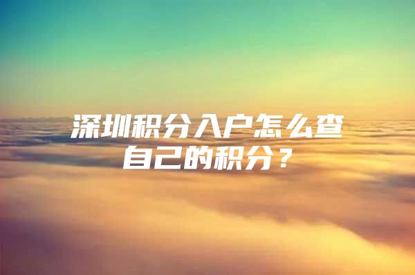 深圳积分入户怎么查自己的积分？