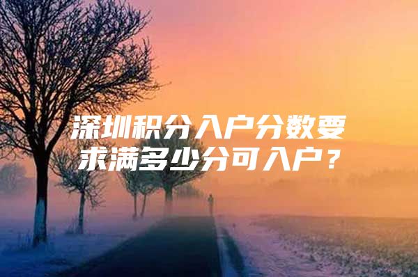 深圳积分入户分数要求满多少分可入户？