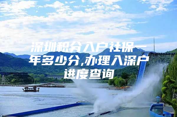 深圳积分入户社保一年多少分,办理入深户进度查询