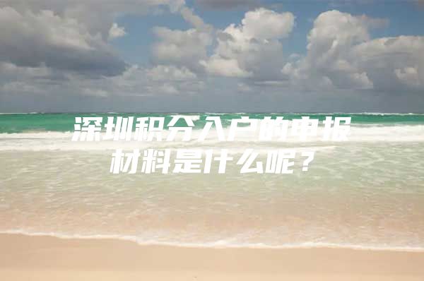 深圳积分入户的申报材料是什么呢？