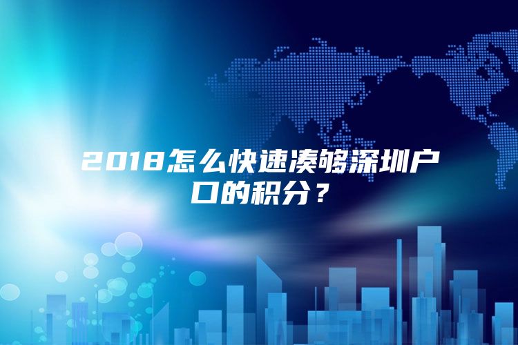 2018怎么快速凑够深圳户口的积分？