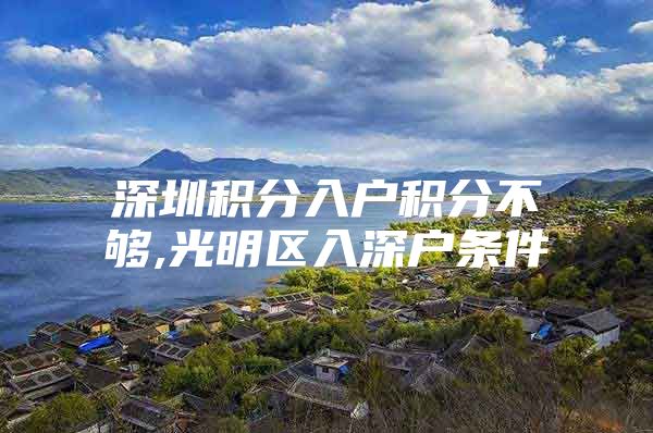 深圳积分入户积分不够,光明区入深户条件