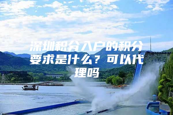 深圳积分入户的积分要求是什么？可以代理吗