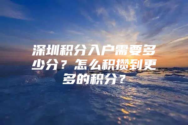 深圳积分入户需要多少分？怎么积攒到更多的积分？