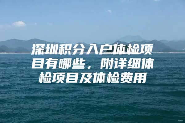 深圳积分入户体检项目有哪些，附详细体检项目及体检费用