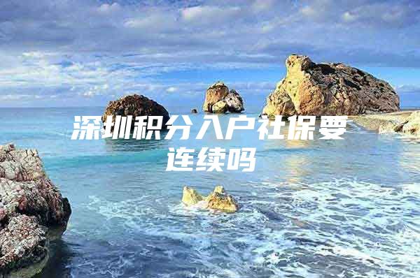 深圳积分入户社保要连续吗