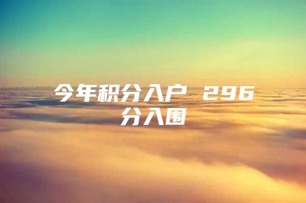 今年积分入户 296分入围