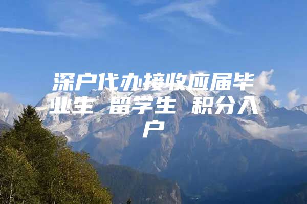 深户代办接收应届毕业生 留学生 积分入户