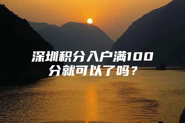 深圳积分入户满100分就可以了吗？