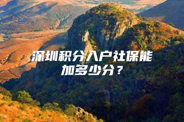 深圳积分入户社保能加多少分？