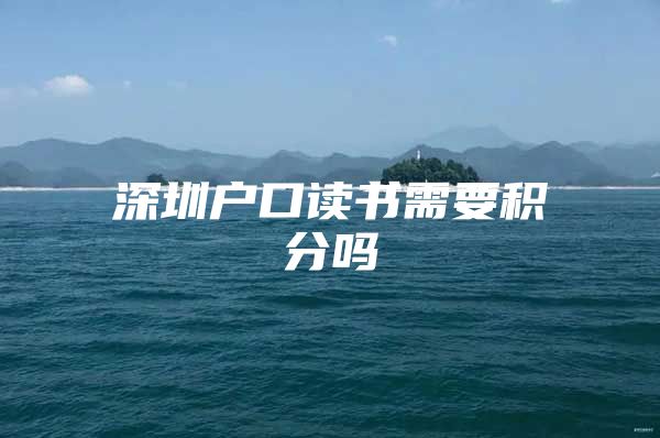深圳户口读书需要积分吗