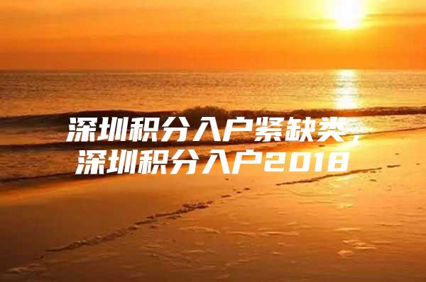 深圳积分入户紧缺类，深圳积分入户2018