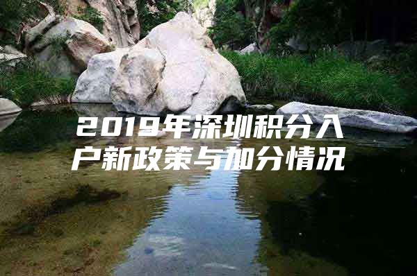 2019年深圳积分入户新政策与加分情况