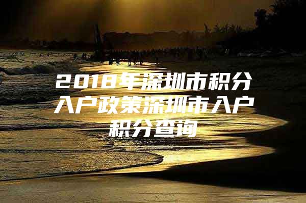 2018年深圳市积分入户政策深圳市入户积分查询